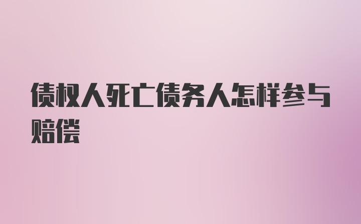 债权人死亡债务人怎样参与赔偿