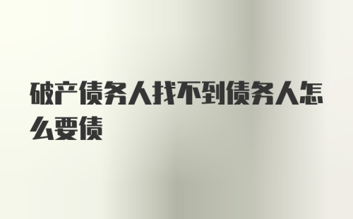 破产债务人找不到债务人怎么要债