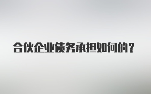 合伙企业债务承担如何的？