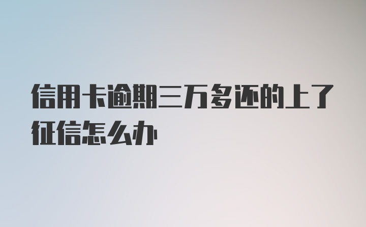 信用卡逾期三万多还的上了征信怎么办