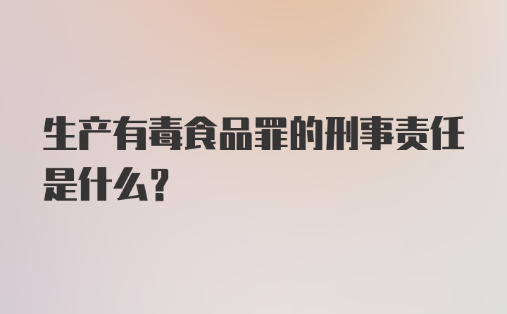 生产有毒食品罪的刑事责任是什么？