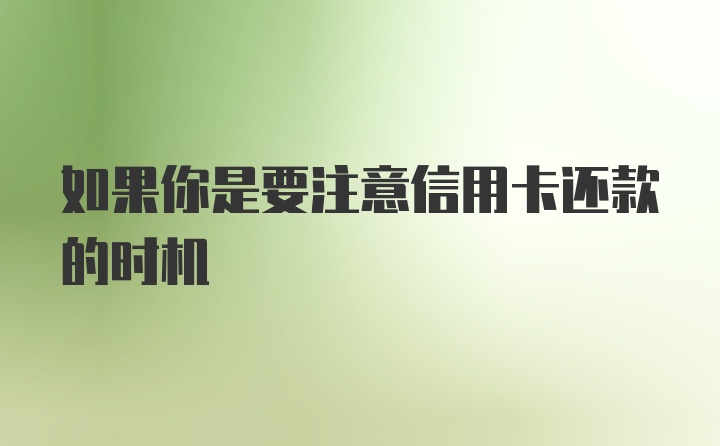 如果你是要注意信用卡还款的时机