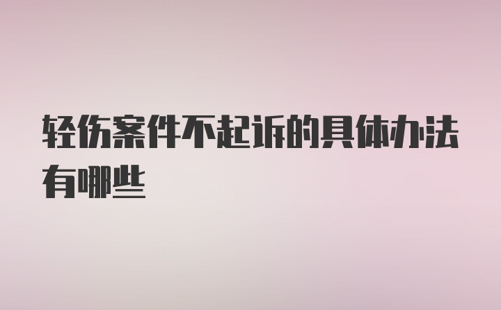 轻伤案件不起诉的具体办法有哪些