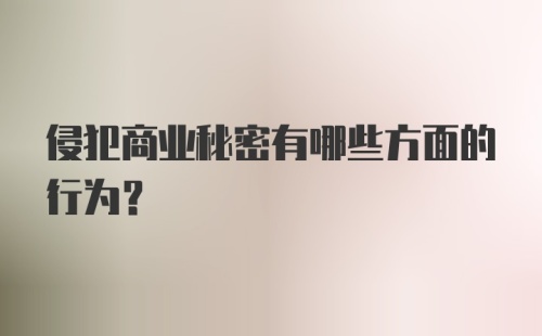 侵犯商业秘密有哪些方面的行为?