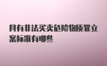 具有非法买卖危险物质罪立案标准有哪些