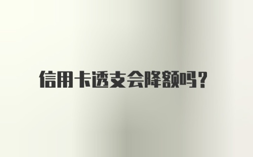 信用卡透支会降额吗？