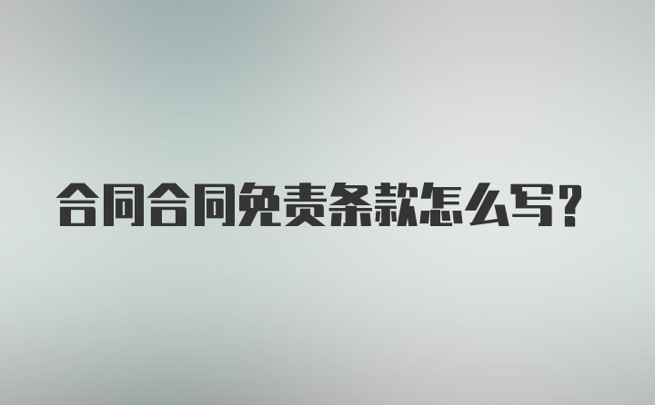 合同合同免责条款怎么写？