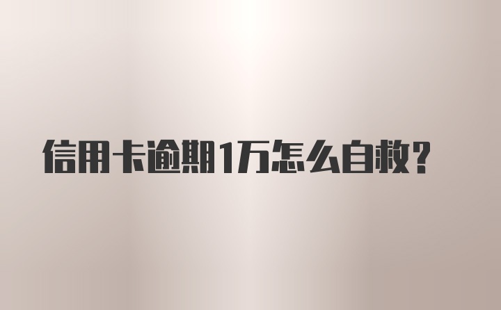 信用卡逾期1万怎么自救？