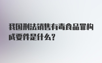 我国刑法销售有毒食品罪构成要件是什么？