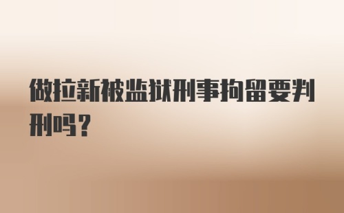 做拉新被监狱刑事拘留要判刑吗?