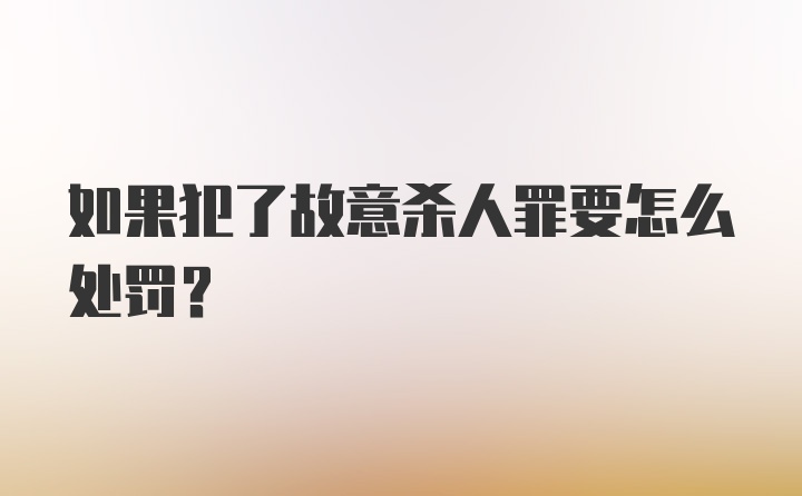 如果犯了故意杀人罪要怎么处罚？