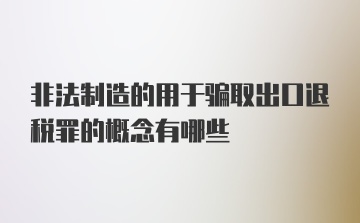 非法制造的用于骗取出口退税罪的概念有哪些