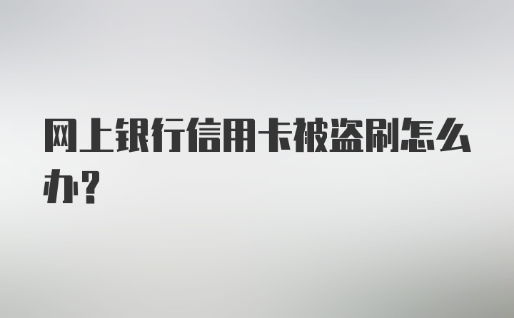 网上银行信用卡被盗刷怎么办？