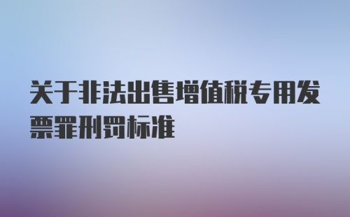 关于非法出售增值税专用发票罪刑罚标准