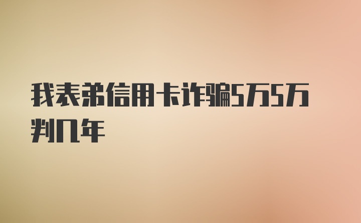 我表弟信用卡诈骗5万5万判几年