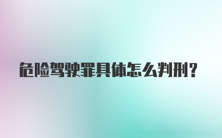 危险驾驶罪具体怎么判刑？