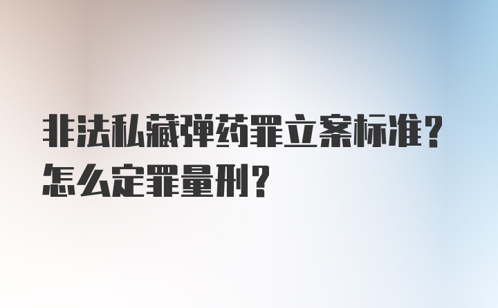 非法私藏弹药罪立案标准?怎么定罪量刑?