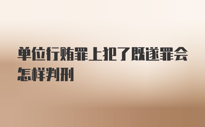 单位行贿罪上犯了既遂罪会怎样判刑