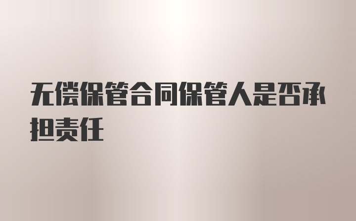 无偿保管合同保管人是否承担责任