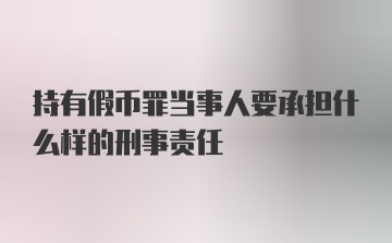 持有假币罪当事人要承担什么样的刑事责任