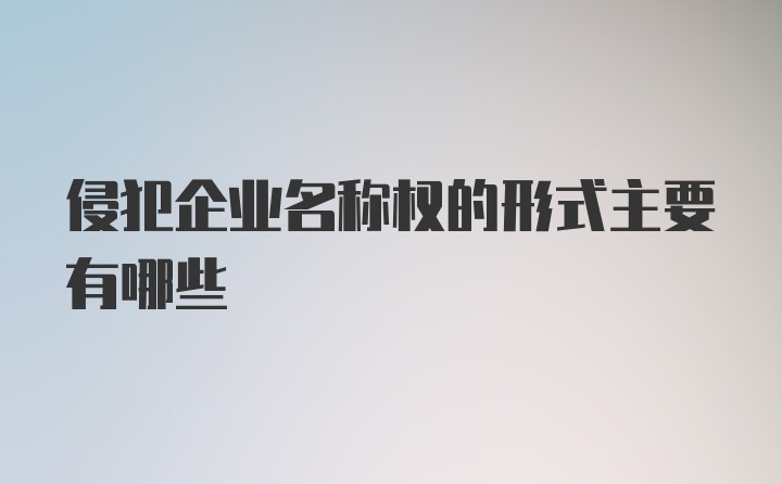 侵犯企业名称权的形式主要有哪些