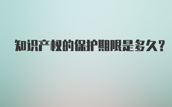 知识产权的保护期限是多久?