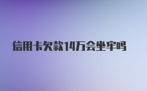 信用卡欠款14万会坐牢吗