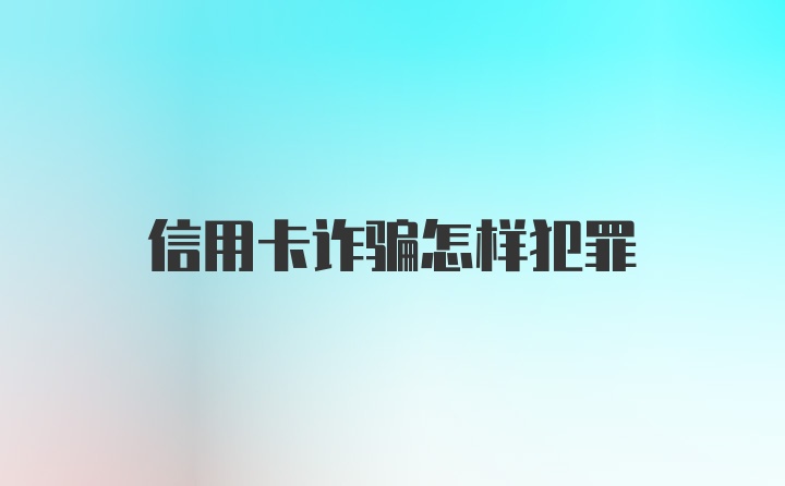 信用卡诈骗怎样犯罪