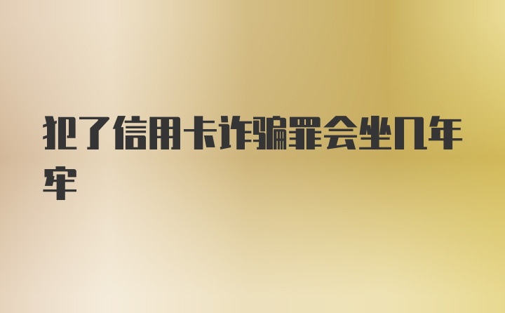 犯了信用卡诈骗罪会坐几年牢