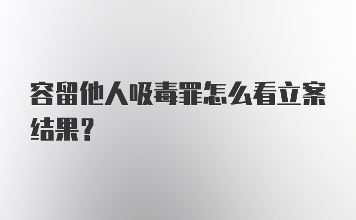 容留他人吸毒罪怎么看立案结果？