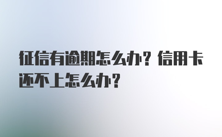 征信有逾期怎么办？信用卡还不上怎么办？