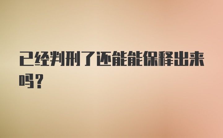 已经判刑了还能能保释出来吗？