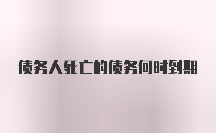 债务人死亡的债务何时到期