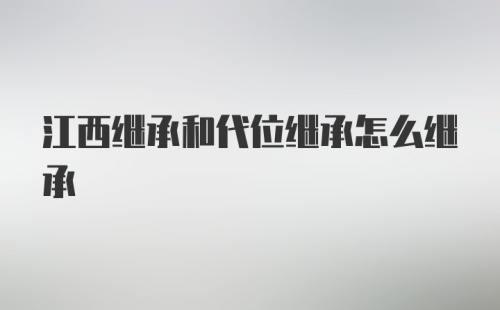 江西继承和代位继承怎么继承