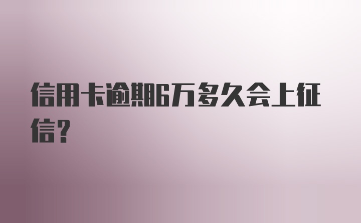 信用卡逾期6万多久会上征信？