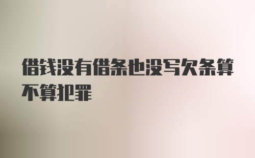 借钱没有借条也没写欠条算不算犯罪