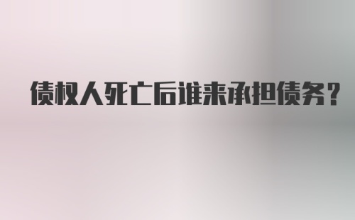 债权人死亡后谁来承担债务？