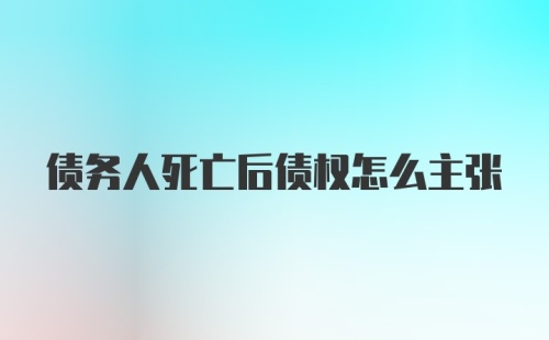 债务人死亡后债权怎么主张