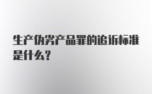 生产伪劣产品罪的追诉标准是什么？