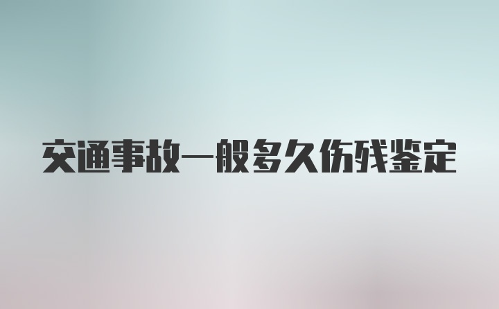 交通事故一般多久伤残鉴定