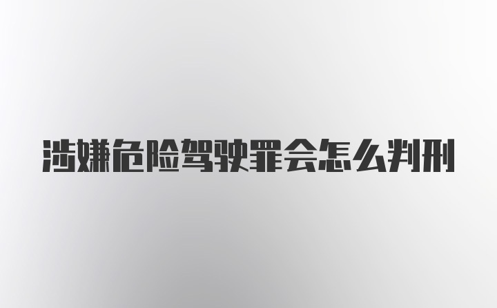 涉嫌危险驾驶罪会怎么判刑