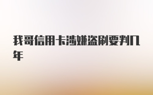 我哥信用卡涉嫌盗刷要判几年