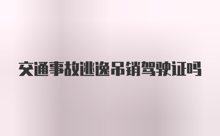 交通事故逃逸吊销驾驶证吗