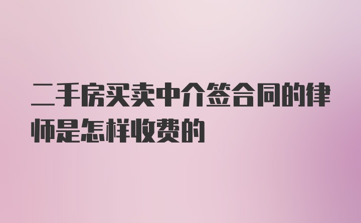 二手房买卖中介签合同的律师是怎样收费的