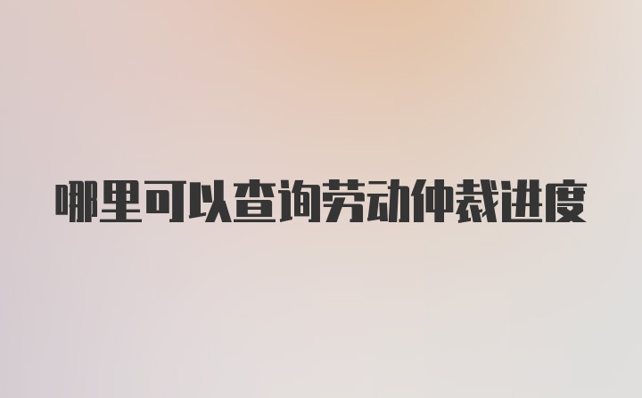 哪里可以查询劳动仲裁进度