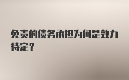 免责的债务承担为何是效力待定？