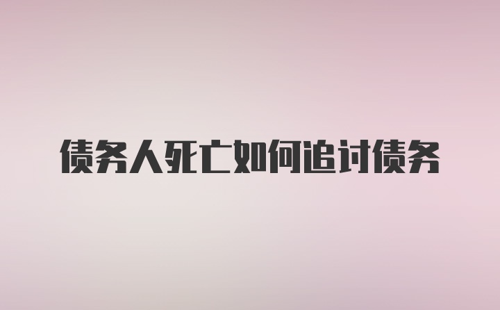 债务人死亡如何追讨债务