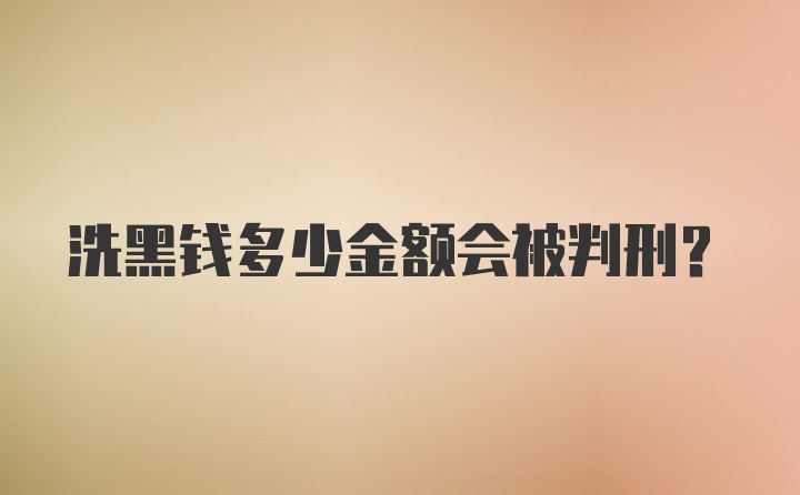 洗黑钱多少金额会被判刑?