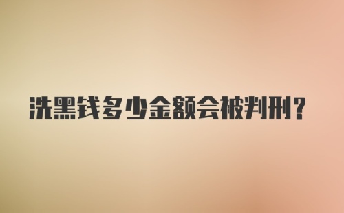 洗黑钱多少金额会被判刑?