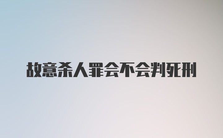 故意杀人罪会不会判死刑